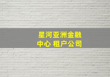 星河亚洲金融中心 租户公司